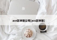 ace区块链公司[acs区块链]