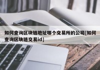 如何查询区块链地址哪个交易所的公司[如何查询区块链交易id]