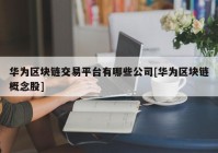 华为区块链交易平台有哪些公司[华为区块链概念股]