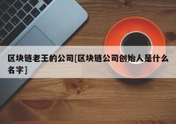 区块链老王的公司[区块链公司创始人是什么名字]