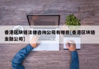 香港区块链法律咨询公司有哪些[香港区块链金融公司]