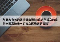 与北大有关的区块链公司[北京大学成立的目前全国高校唯一的独立区块链研究院]