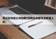 宿迁区块链公司招聘[招聘区块链项目销售人员]