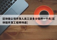 区块链公司开发人员工资多少钱啊一个月[区块链开发工程师待遇]