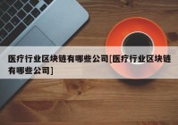 医疗行业区块链有哪些公司[医疗行业区块链有哪些公司]