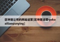 区块链公司的网站运营[区块链运营qukuailianyunying]