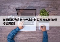 即墨区区块链软件开发外包公司怎么样[即墨投资项目]