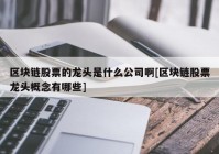 区块链股票的龙头是什么公司啊[区块链股票龙头概念有哪些]