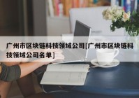 广州市区块链科技领域公司[广州市区块链科技领域公司名单]