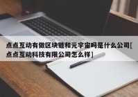 点点互动有做区块链和元宇宙吗是什么公司[点点互动科技有限公司怎么样]