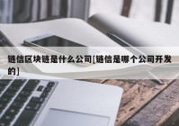 链信区块链是什么公司[链信是哪个公司开发的]