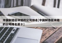 中国制造区块链的公司排名[中国制造区块链的公司排名前十]