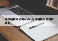 区块链技术公司node[区块链技术公司有哪些]