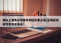 国际上拥有区块链专利的主要公司[全球区块链专利技术排名]