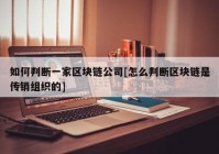 如何判断一家区块链公司[怎么判断区块链是传销组织的]