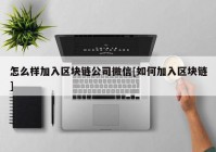 怎么样加入区块链公司微信[如何加入区块链]